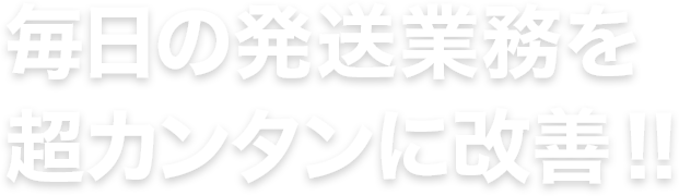 毎日の発送業務を超カンタンに改善！！